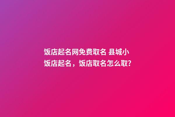 饭店起名网免费取名 县城小饭店起名，饭店取名怎么取？-第1张-店铺起名-玄机派